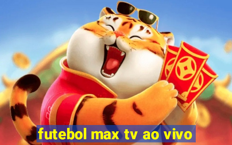 futebol max tv ao vivo